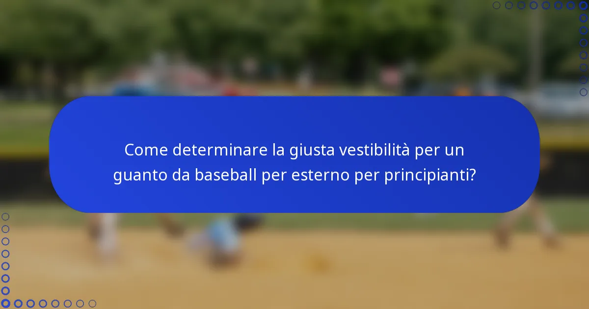 Come determinare la giusta vestibilità per un guanto da baseball per esterno per principianti?