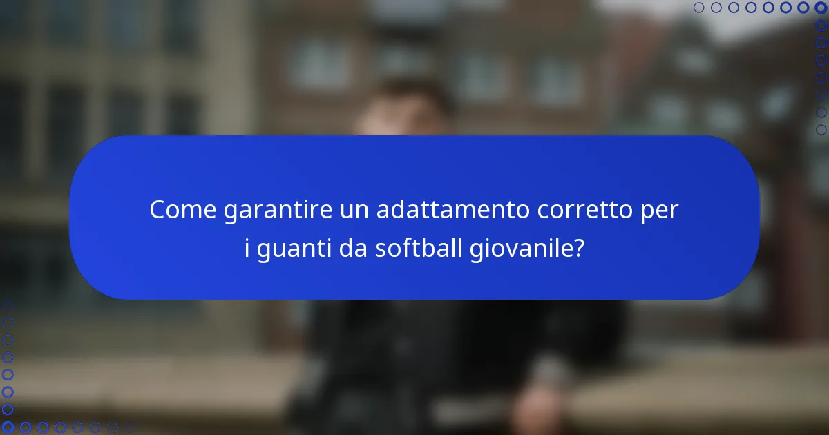 Come garantire un adattamento corretto per i guanti da softball giovanile?