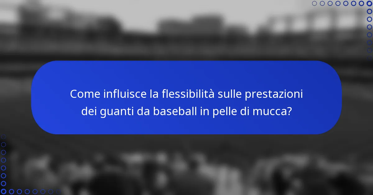 Come influisce la flessibilità sulle prestazioni dei guanti da baseball in pelle di mucca?