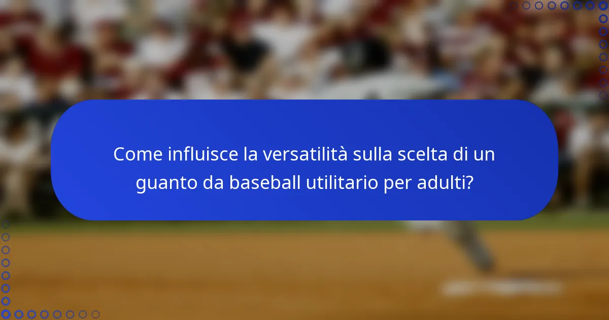 Come influisce la versatilità sulla scelta di un guanto da baseball utilitario per adulti?