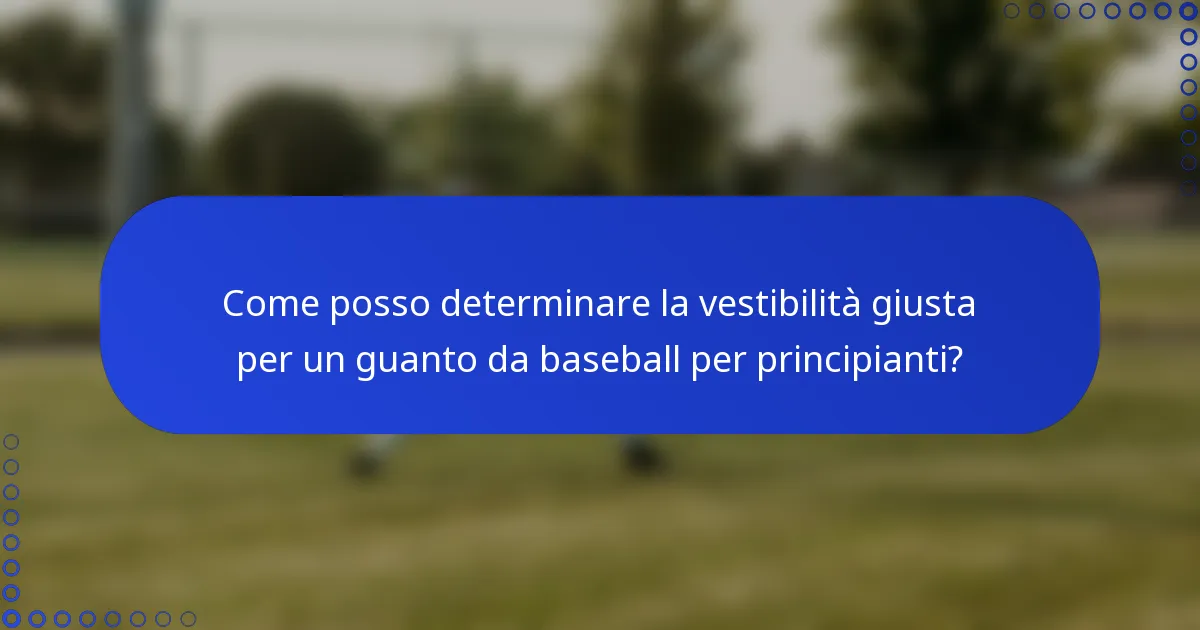 Come posso determinare la vestibilità giusta per un guanto da baseball per principianti?
