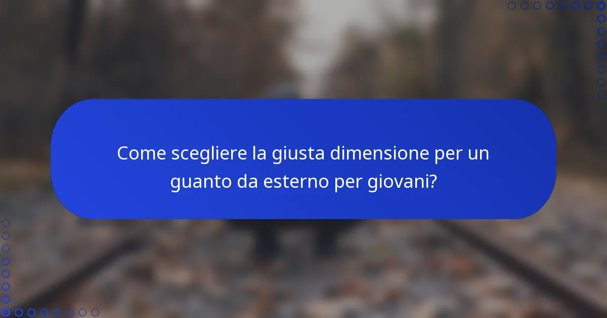 Come scegliere la giusta dimensione per un guanto da esterno per giovani?