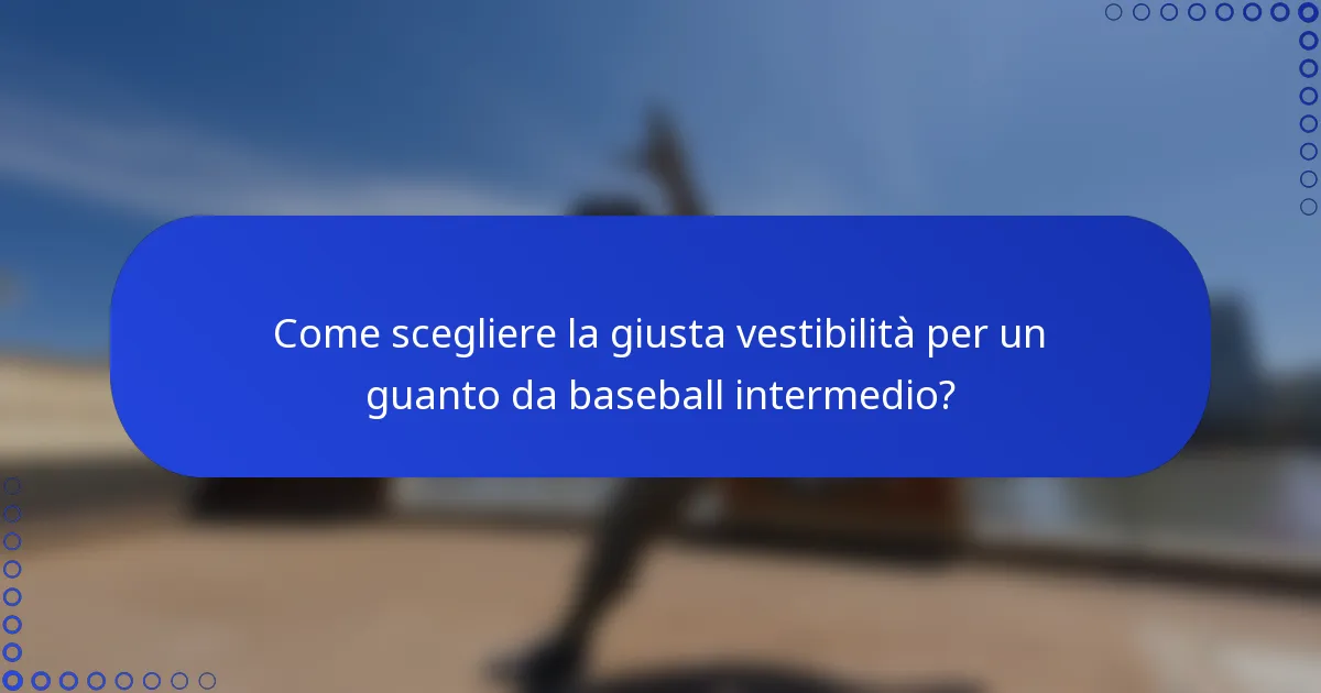 Come scegliere la giusta vestibilità per un guanto da baseball intermedio?