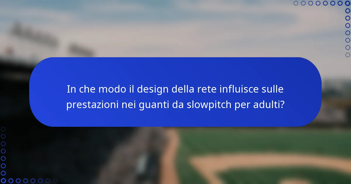 In che modo il design della rete influisce sulle prestazioni nei guanti da slowpitch per adulti?