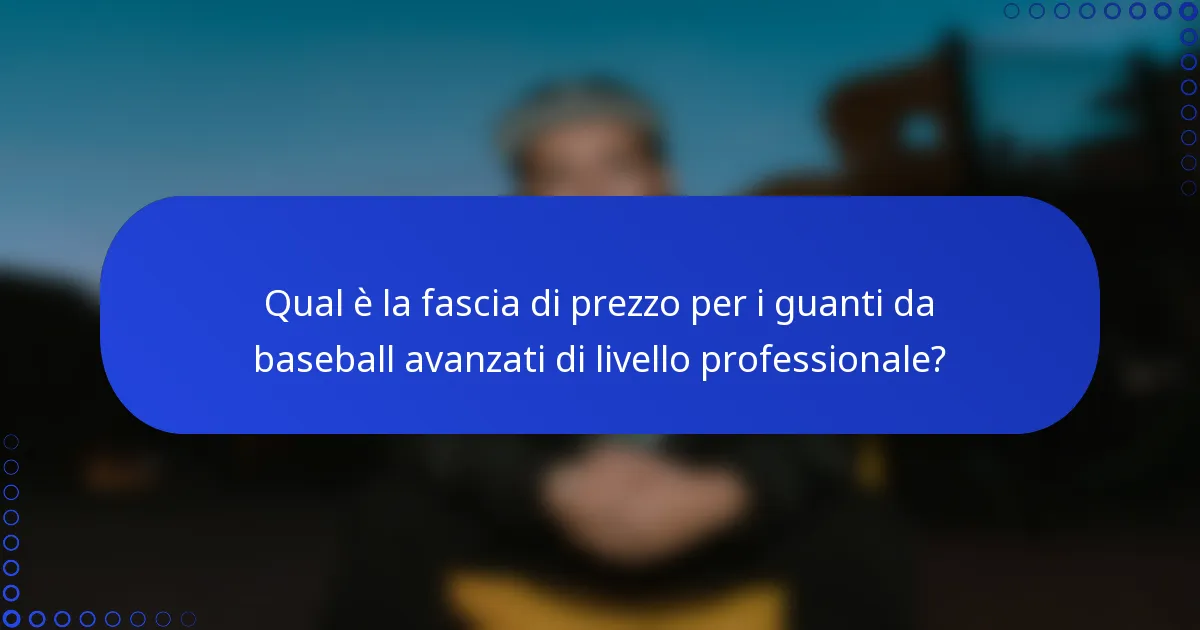 Qual è la fascia di prezzo per i guanti da baseball avanzati di livello professionale?