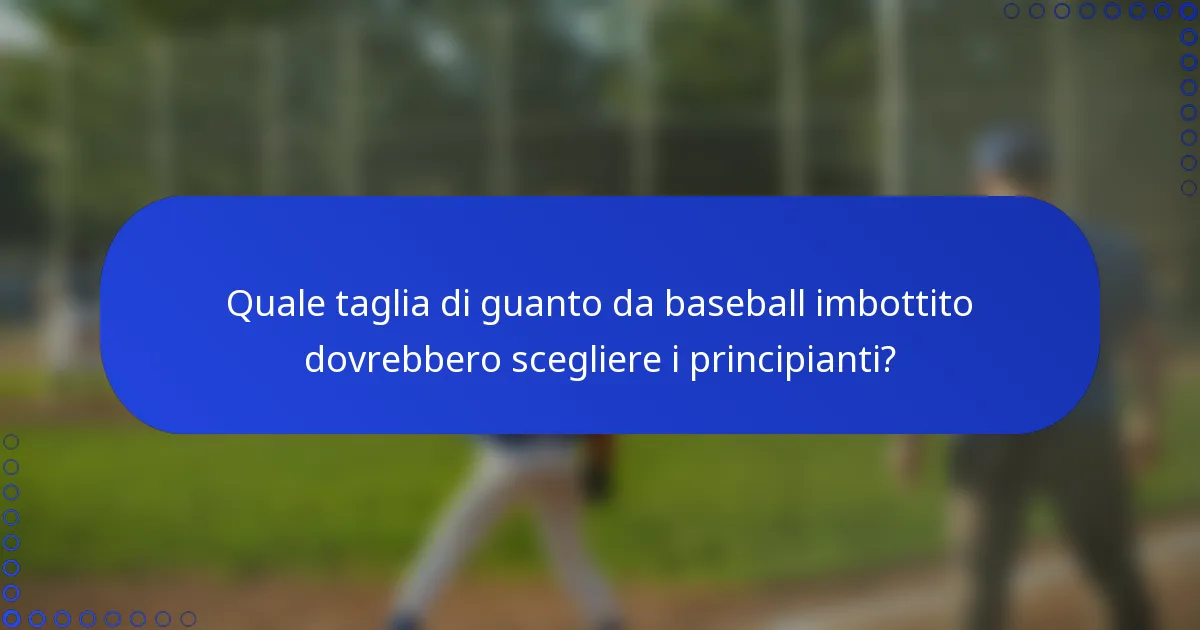 Quale taglia di guanto da baseball imbottito dovrebbero scegliere i principianti?