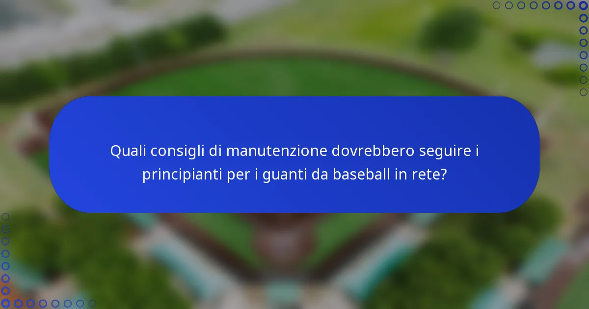 Quali consigli di manutenzione dovrebbero seguire i principianti per i guanti da baseball in rete?