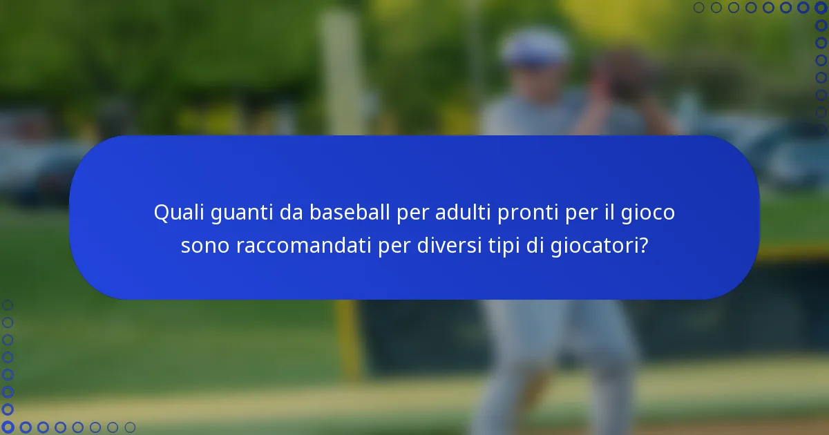 Quali guanti da baseball per adulti pronti per il gioco sono raccomandati per diversi tipi di giocatori?
