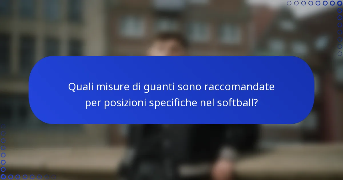 Quali misure di guanti sono raccomandate per posizioni specifiche nel softball?