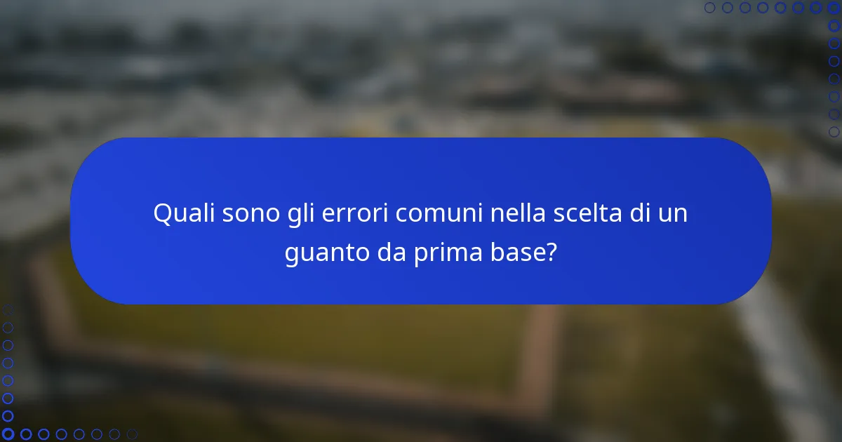 Quali sono gli errori comuni nella scelta di un guanto da prima base?