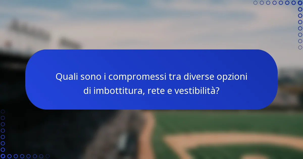 Quali sono i compromessi tra diverse opzioni di imbottitura, rete e vestibilità?