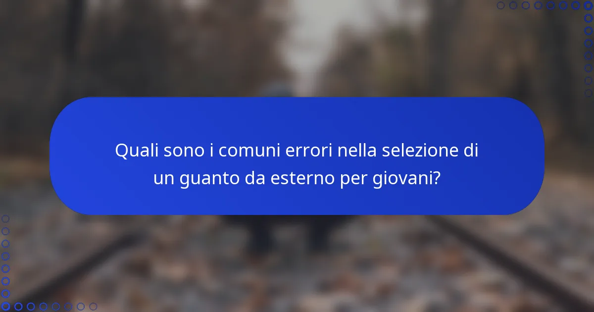 Quali sono i comuni errori nella selezione di un guanto da esterno per giovani?