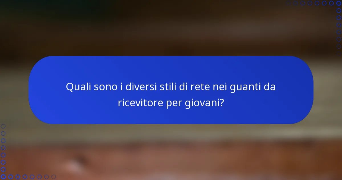 Quali sono i diversi stili di rete nei guanti da ricevitore per giovani?
