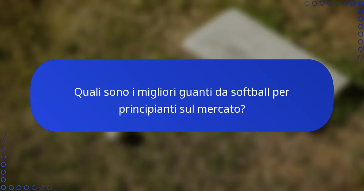 Quali sono i migliori guanti da softball per principianti sul mercato?