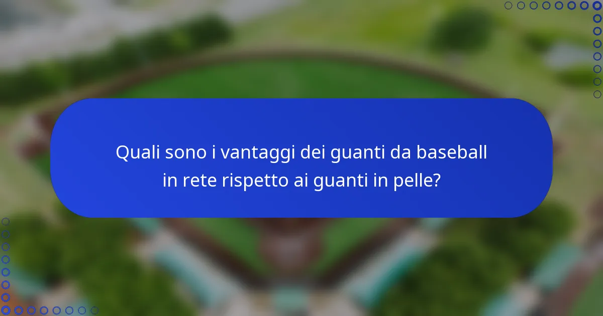 Quali sono i vantaggi dei guanti da baseball in rete rispetto ai guanti in pelle?
