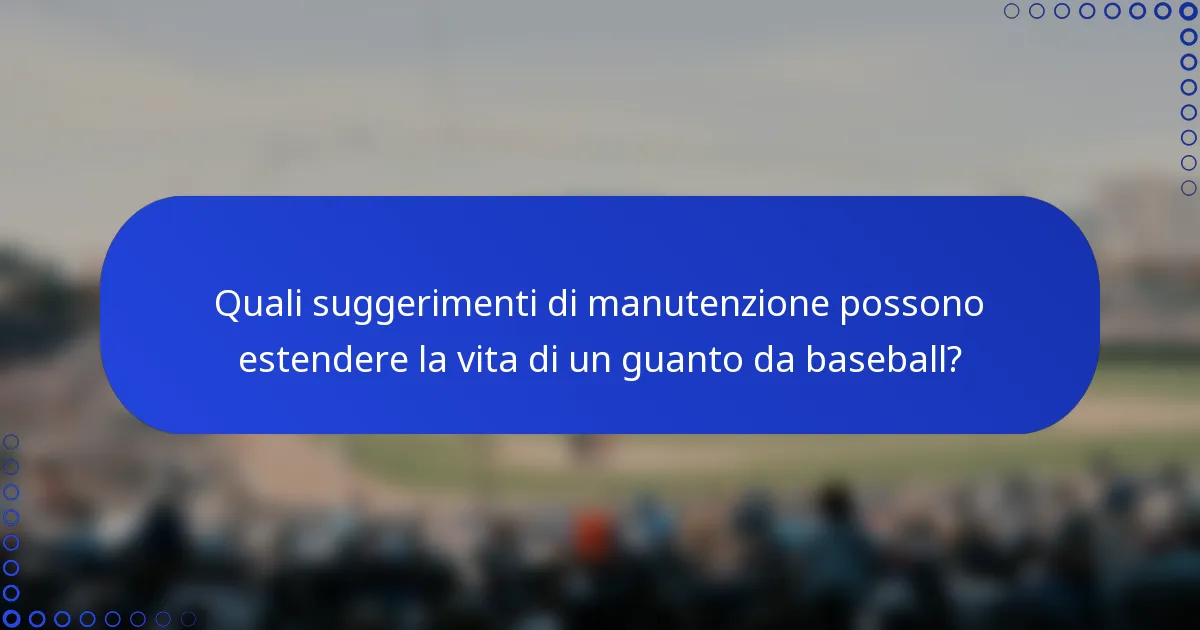 Quali suggerimenti di manutenzione possono estendere la vita di un guanto da baseball?